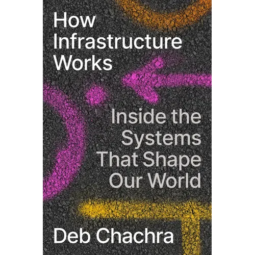 How Infrastructure Works: Inside the Systems That Shape Our World