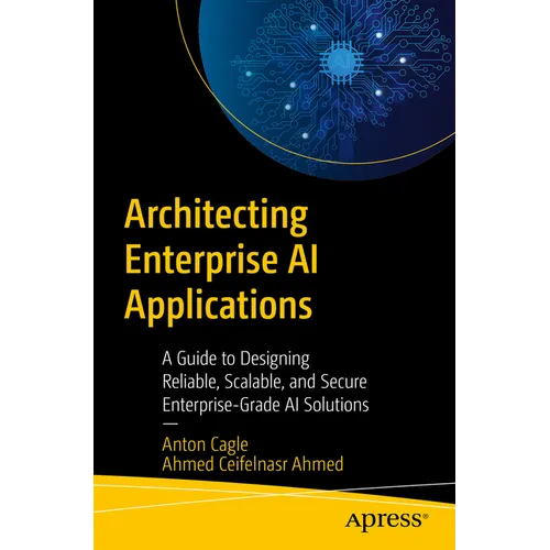 Architecting Enterprise AI Applications: A Guide to Designing Reliable, Scalable, and Secure Enterprise-Grade AI Solutions