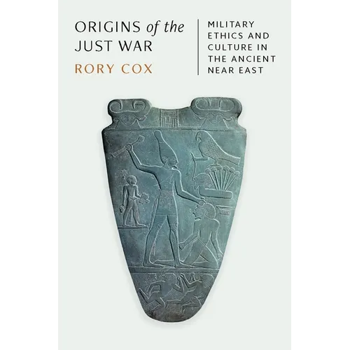 Origins of the Just War: Military Ethics and Culture in the Ancient Near East