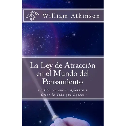 La Ley de Atracción en el Mundo del Pensamiento: Un Clásico que le Ayudará a Crear la Vida que Desea