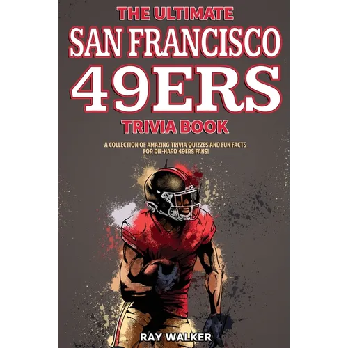 The Ultimate San Francisco 49ers Trivia Book: A Collection of Amazing Trivia Quizzes and Fun Facts for Die-Hard 49ers Fans!