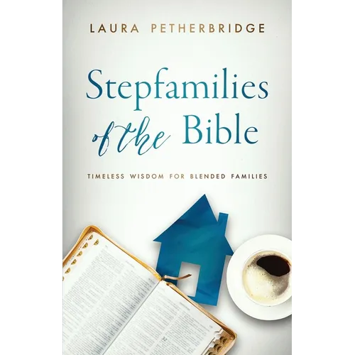 Stepfamilies of the Bible: Timeless Wisdom for Blended Families