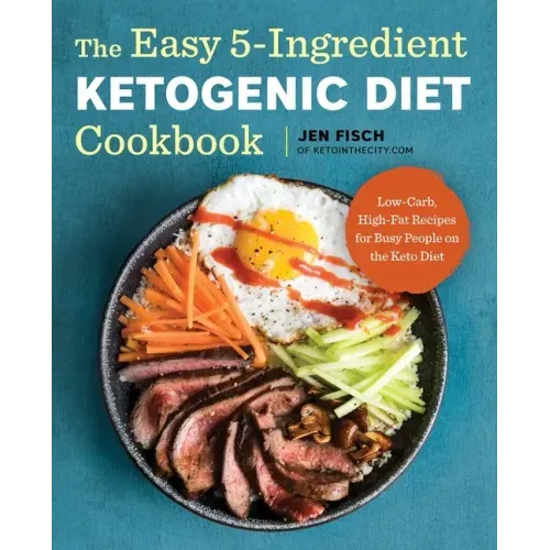 The Easy 5-Ingredient Ketogenic Diet Cookbook: Low-Carb, High-Fat Recipes for Busy People on the Keto Diet