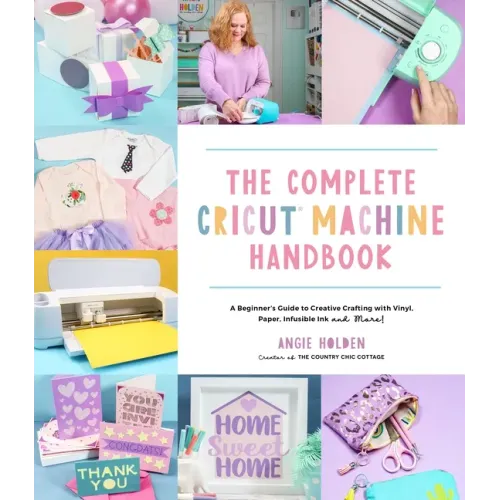 The Complete Cricut Machine Handbook: A Beginner's Guide to Creative Crafting with Vinyl, Paper, Infusible Ink and More!