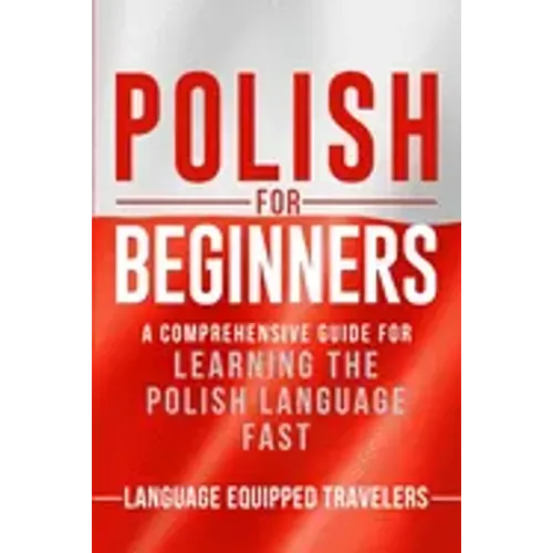Polish for Beginners: A Comprehensive Guide for Learning the Polish Language Fast