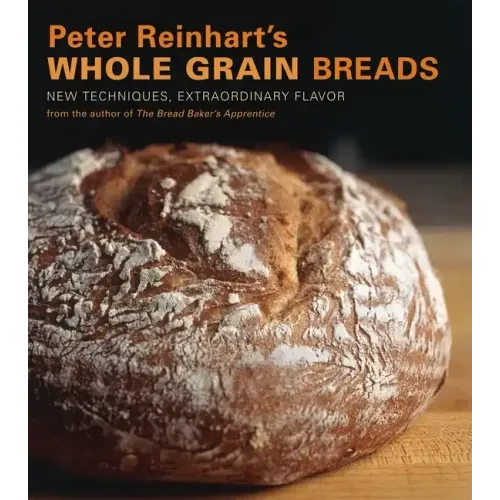 Peter Reinhart's Whole Grain Breads: New Techniques, Extraordinary Flavor [A Baking Book]