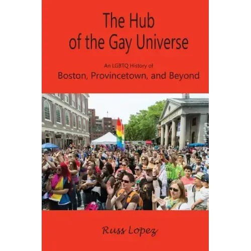 The Hub of the Gay Universe: An LGBTQ History of Boston, Provincetown, and Beyond