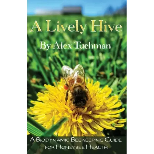A Lively Hive, A Biodynamic Beekeeping Guide for Honeybee Health: A Biodynamic Beekeeping Guide for Honeybee Health