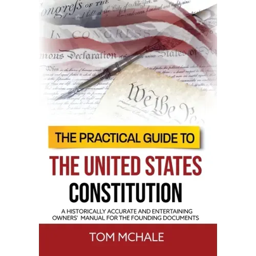 The Practical Guide to the United States Constitution: A Historically Accurate and Entertaining Owners' Manual For the Founding Documents