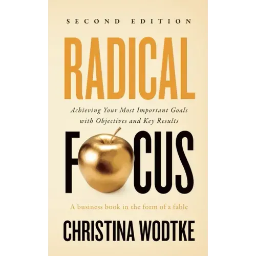 Radical Focus SECOND EDITION: Achieving Your Goals with Objectives and Key Results