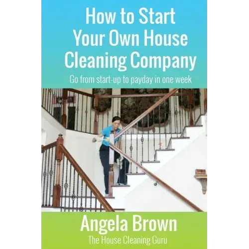 How to Start Your Own House Cleaning Company: Go from startup to payday in one week