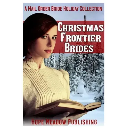 Christmas Frontier Brides: A Mail Order Bride Holiday Collection: Sweet Frontier Holiday Romance Anthologies