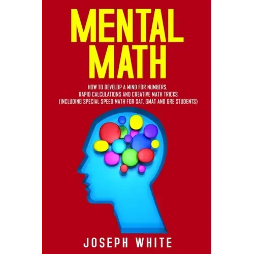 Mental Math: How to Develop a Mind for Numbers, Rapid Calculations and Creative Math Tricks (Including Special Speed Math for SAT,