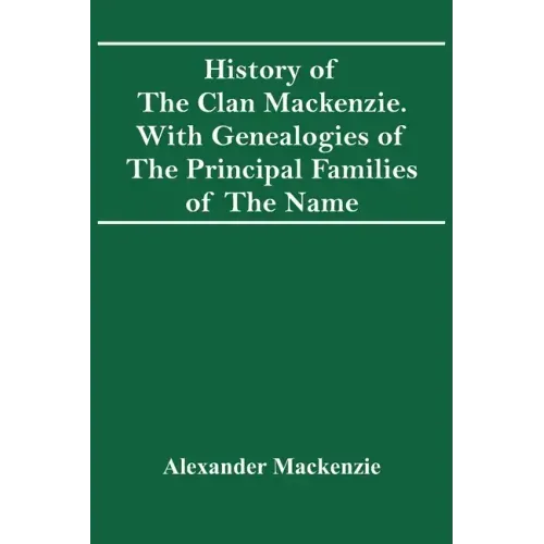 History Of The Clan Mackenzie. With Genealogies Of The Principal Families Of The Name
