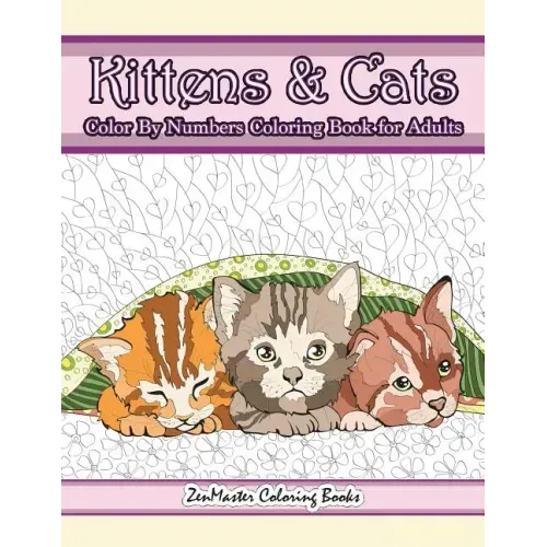 Kittens and Cats Color By Numbers Coloring Book for Adults: Color By Number Adult Coloring Book full of Cuddly Kittens, Playful Cats, and Relaxing Des