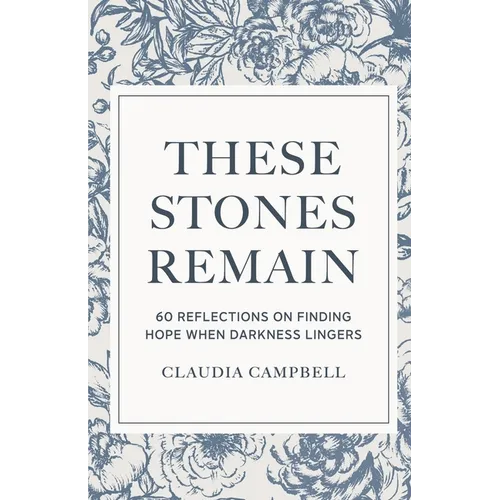 These Stones Remain: 60 Reflections on Finding Hope When Darkness Lingers