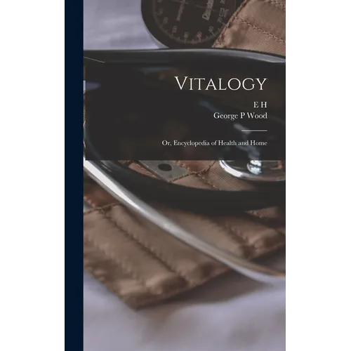 Vitalogy; or, Encyclopedia of Health and Home