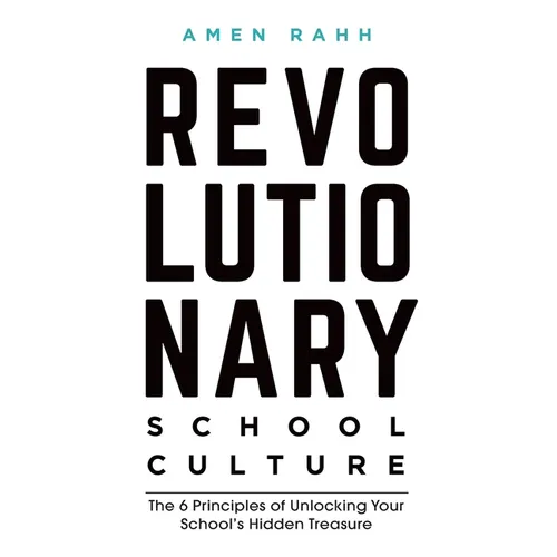 Revolutionary School Culture: The 6 Principles of Unlocking Your School's Hidden Treasure