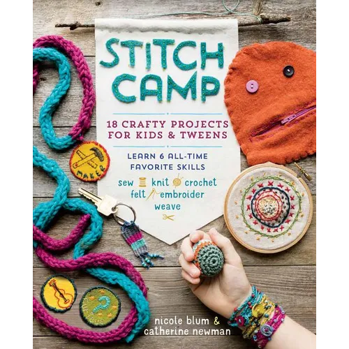 Stitch Camp: 18 Crafty Projects for Kids & Tweens - Learn 6 All-Time Favorite Skills: Sew, Knit, Crochet, Felt, Embroider & Weave