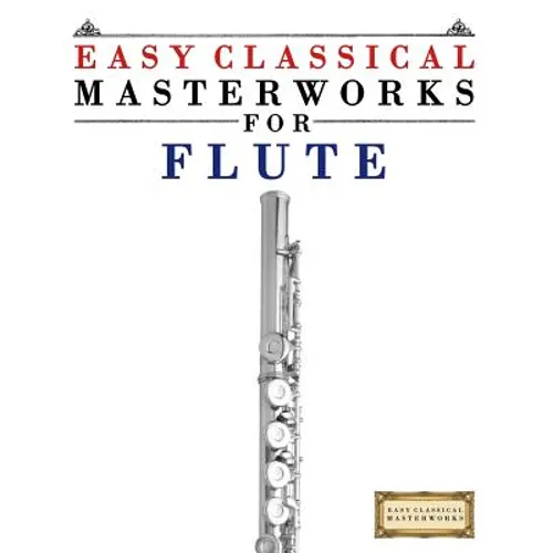Easy Classical Masterworks for Flute: Music of Bach, Beethoven, Brahms, Handel, Haydn, Mozart, Schubert, Tchaikovsky, Vivaldi and Wagner