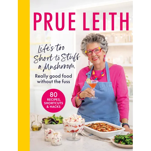 Life's Too Short to Stuff a Mushroom: Really Good Food Without the Fuss - Foolproof Recipes, Shortcuts and Hacks