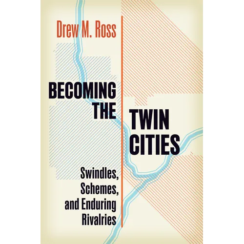 Becoming the Twin Cities: Swindles, Schemes, and Enduring Rivalries