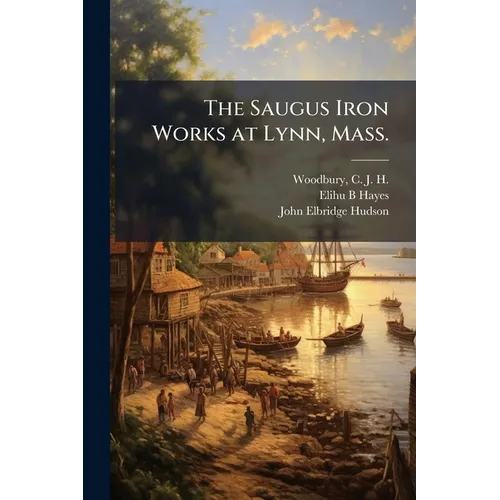 The Saugus Iron Works at Lynn, Mass.