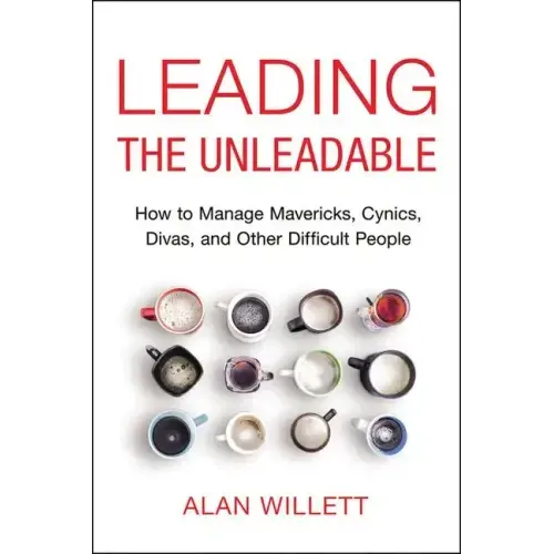 Leading the Unleadable: How to Manage Mavericks, Cynics, Divas, and Other Difficult People
