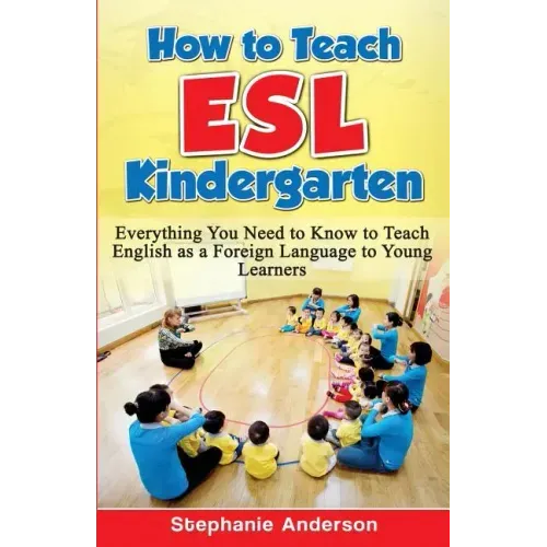 How to Teach ESL Kindergarten: Everything You Need to Know to Teach English as a Foreign Language to Young Learners