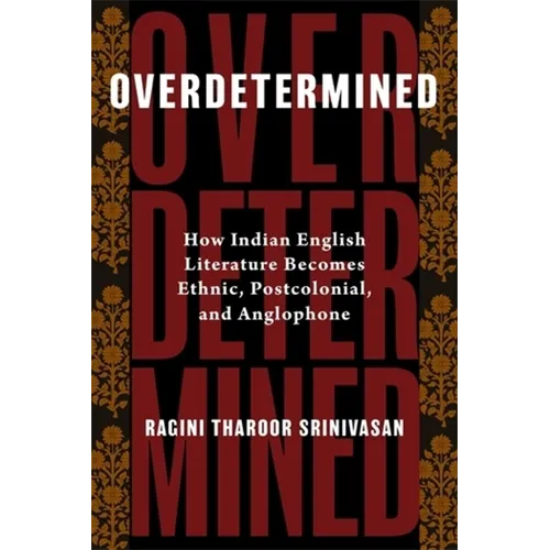Overdetermined: How Indian English Literature Becomes Ethnic, Postcolonial, and Anglophone
