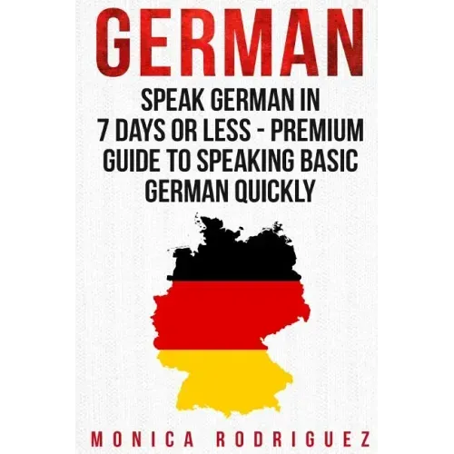 German: Speak German In 7 Days Or Less - Premium Guide To Speaking Basic German Quickly