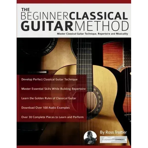 The Beginner Classical Guitar Method: Master classical guitar technique, repertoire and musicality