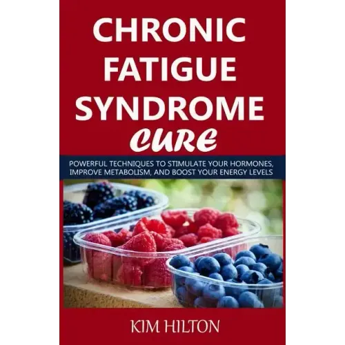 Chronic Fatigue Syndrome Cure: Powerful Techniques to Stimulate Your Hormones, Improve Metabolism, and Boost Your Energy Levels