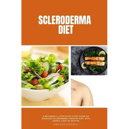 Scleroderma Diet: A Beginner's 3-Step Quick Start Guide on Managing Scleroderma Through Diet, With Sample Curated Recipes