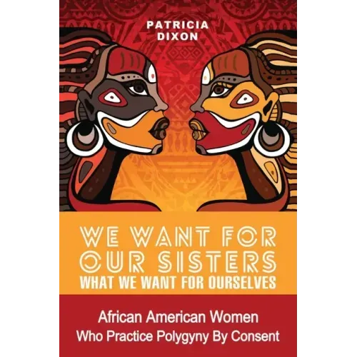 We Want for Our Sisters What We Want for Ourselves: African American Women Who Practice Polygyny/Polygamy by Consent