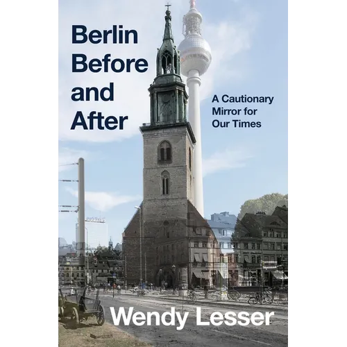 Berlin Before and After: A Cautionary Mirror for Our Times