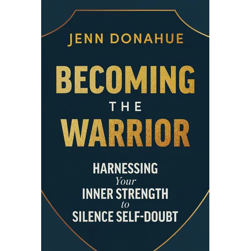 Becoming the Warrior: Harnessing Your Inner Strength to Silence Self-Doubt