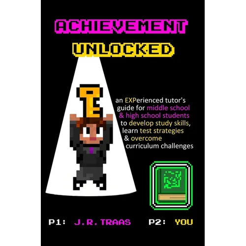 Achievement Unlocked: An Experienced Tutor's Guide: For Middle School and High School Students to Develop Study Skills, Learn Test Strategies, & Overc