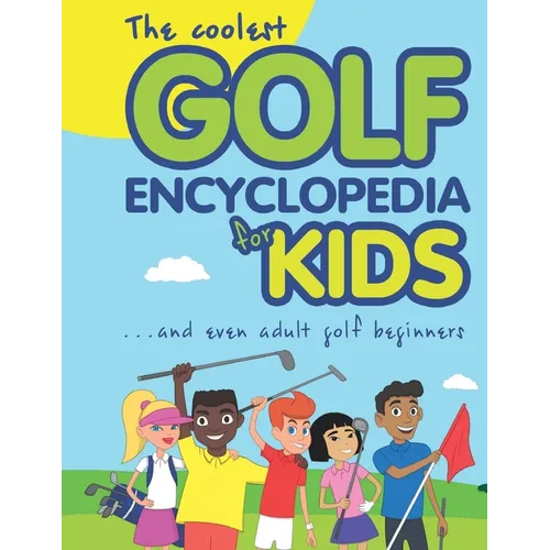 The Coolest Golf Encyclopedia for Kids...: and even Adult Golf Beginners