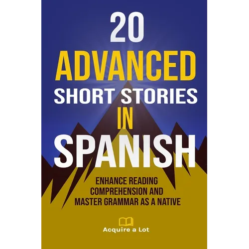 20 Advanced Short Stories in Spanish: Enhance Reading Comprehension and Master Grammar as a Native