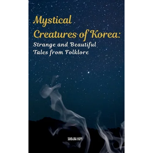 Mystical Creatures of Korea: Strange and Beautiful Tales from Folklore