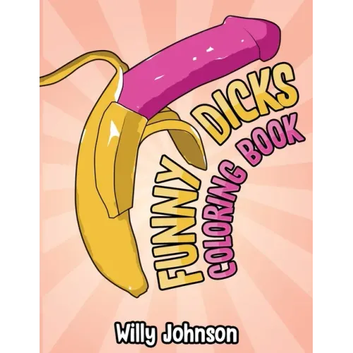 Funny Dicks Coloring Book: A Funny Adult Coloring Gag Book with Illustrations of Cocks In Different Settings!