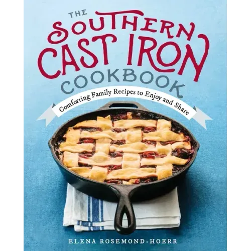 The Southern Cast Iron Cookbook: Comforting Family Recipes to Enjoy and Share