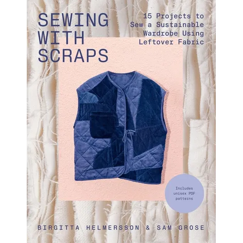 Sewing with Scraps: 15 Projects to Sew a Sustainable Wardrobe Using Leftover Fabric