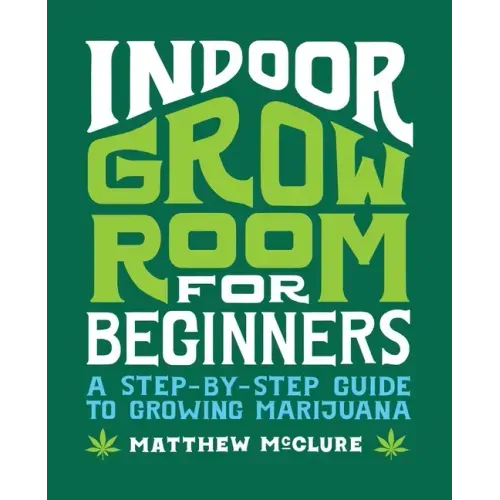 Indoor Grow Room for Beginners: A Step-By-Step Guide to Growing Marijuana