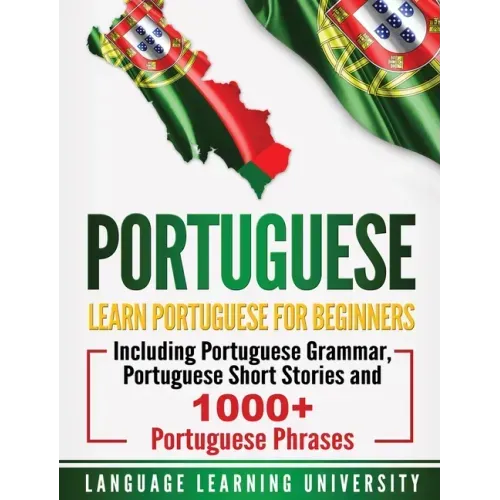 Portuguese: Learn Portuguese For Beginners Including Portuguese Grammar, Portuguese Short Stories and 1000+ Portuguese Phrases