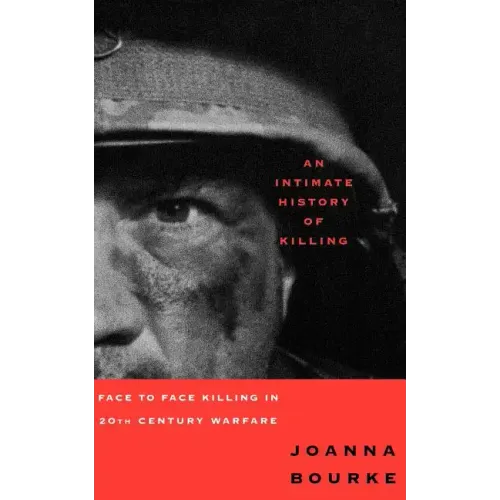 An Intimate History of Killing: Face to Face Killing in Twentieth Century Warfare