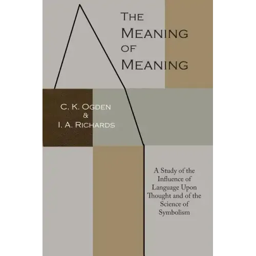 The Meaning of Meaning: A Study of the Influence of Language Upon Thought and of the Science of Symbolism