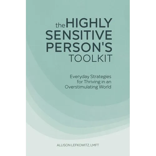 The Highly Sensitive Person's Toolkit: Everyday Strategies for Thriving in an Overstimulating World