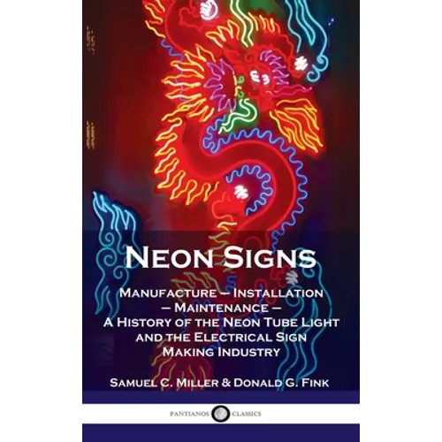 Neon Signs: Manufacture - Installation - Maintenance - A History of the Neon Tube Light and the Electrical Sign Making Industry